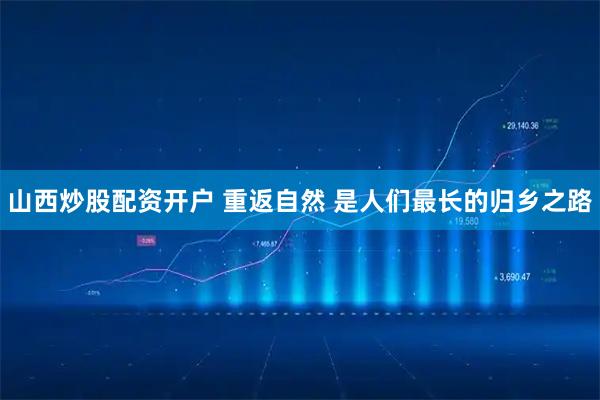 山西炒股配资开户 重返自然 是人们最长的归乡之路