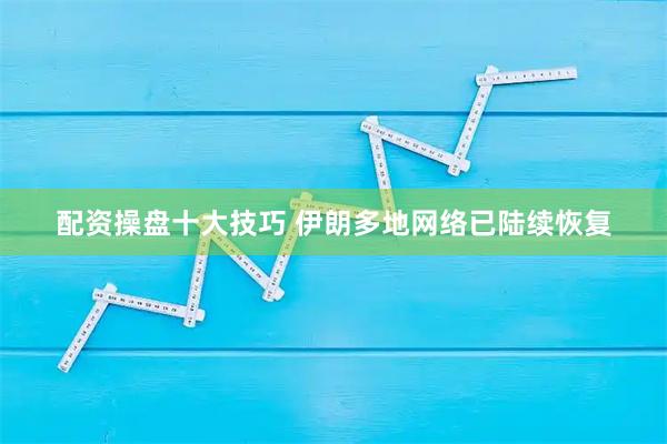 配资操盘十大技巧 伊朗多地网络已陆续恢复