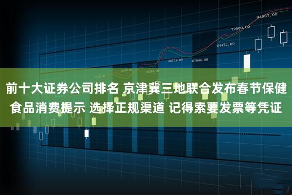 前十大证券公司排名 京津冀三地联合发布春节保健食品消费提示 选择正规渠道 记得索要发票等凭证