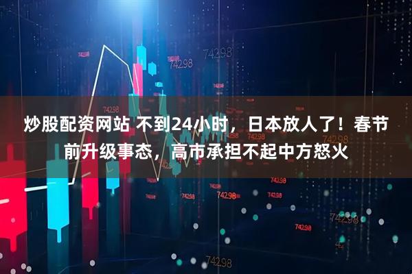 炒股配资网站 不到24小时，日本放人了！春节前升级事态，高市承担不起中方怒火