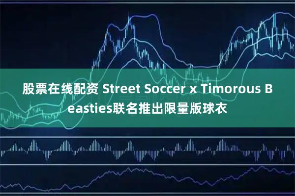 股票在线配资 Street Soccer x Timorous Beasties联名推出限量版球衣