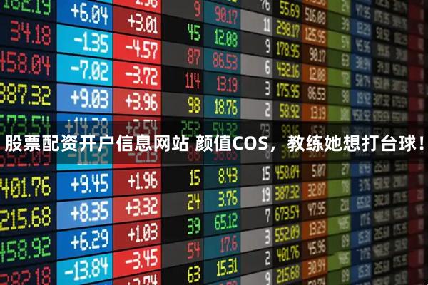 股票配资开户信息网站 颜值COS，教练她想打台球！