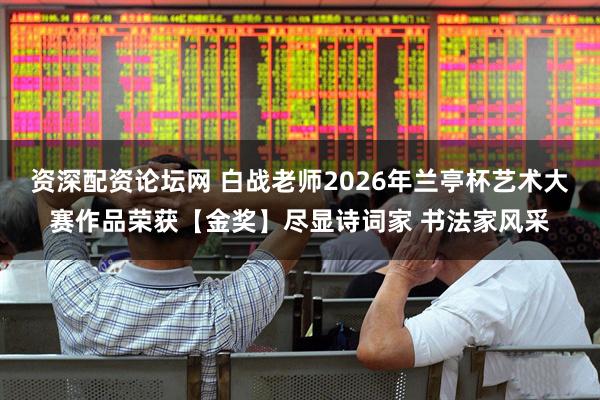 资深配资论坛网 白战老师2026年兰亭杯艺术大赛作品荣获【金奖】尽显诗词家 书法家风采