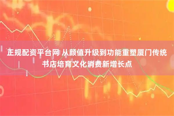 正规配资平台网 从颜值升级到功能重塑厦门传统书店培育文化消费新增长点